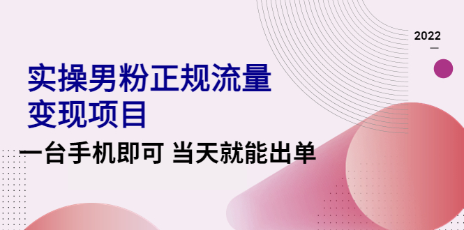 （4265期）2022实操男粉正规流量项目，一台手机即可就能出单【视频课程】_免费分享网络创业,副业,信息差项目的老牌资源整合平台！金铲子项目