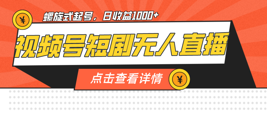 视频号短剧无人直播，螺旋起号，单号_免费分享网络创业,副业,信息差项目的老牌资源整合平台！金铲子项目