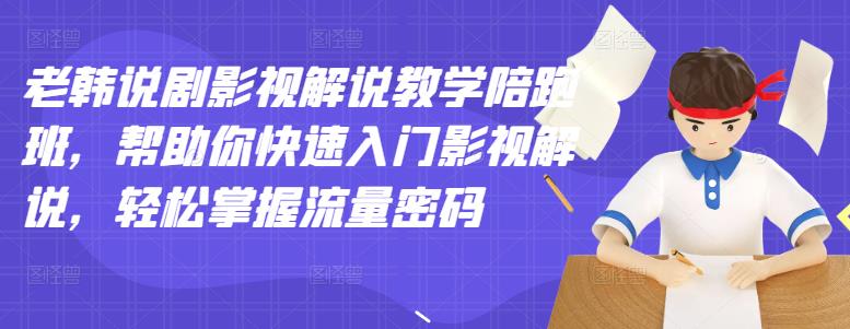 老韩说剧影视解说教学陪跑班，帮助你快速入门影视解说，掌握流量密码_免费分享网络创业,副业,信息差项目的老牌资源整合平台！金铲子项目