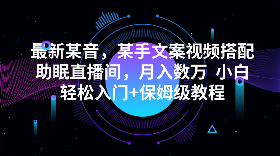 最新某音，某手文案视频搭配助眠直播间，数万小白入门保姆级教程_免费分享网络创业,副业,信息差项目的老牌资源整合平台！金铲子项目