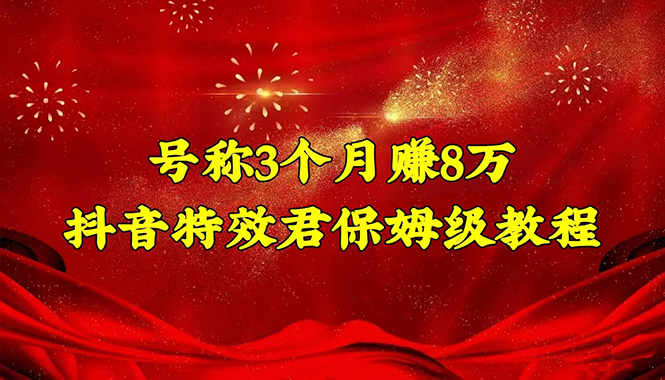 （4473期）号称3个8万的抖音特效君保姆级教程，新手一个月搞5000（教程软件）_免费分享网络创业,副业,信息差项目的老牌资源整合平台！金铲子项目