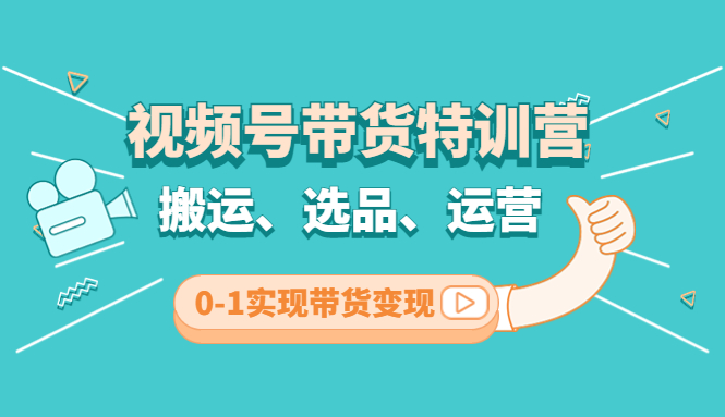 （4471期）视频号带货特训营(第3期)：搬运、选品、运营、0-1实现带货_免费分享网络创业,副业,信息差项目的老牌资源整合平台！金铲子项目