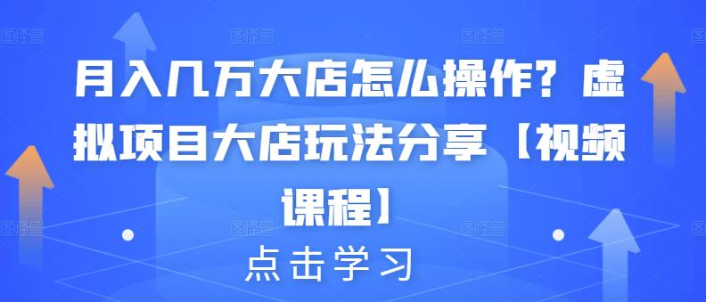 几万大店怎么操作？虚拟项目大店玩法分享【视频课程】_免费分享网络创业,副业,信息差项目的老牌资源整合平台！金铲子项目