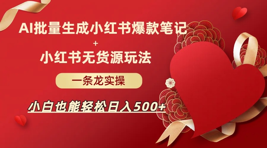 AI批量制造小红书爆款笔记小红书无货源玩法一条龙实操，小白也能_免费分享网络创业,副业,信息差项目的老牌资源整合平台！金铲子项目