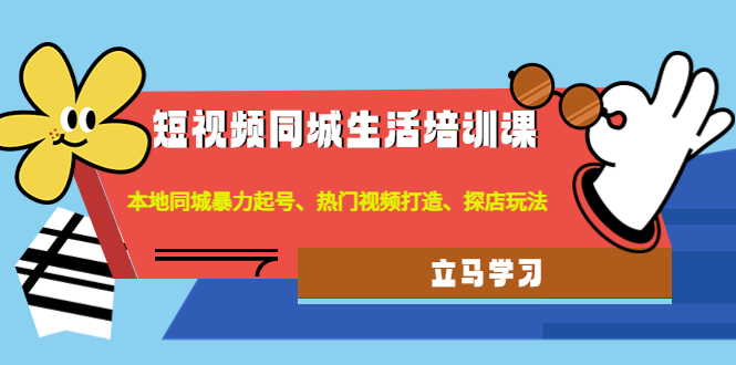 （4467期）短视频同城生活培训课：本地同城暴力起号、热门视频打造、探店玩法_免费分享网络创业,副业,信息差项目的老牌资源整合平台！金铲子项目