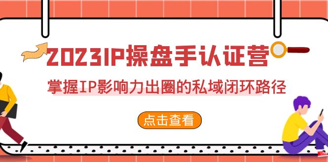 2023·IP操盘手·认证营·第2期，掌握IP影响力出圈的私域闭环路径（35节）_免费分享网络创业,副业,信息差项目的老牌资源整合平台！金铲子项目