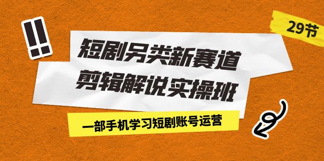 短剧另类新赛道剪辑解说实操班：一部手机学习短剧账号运营（29节价值500）_免费分享网络创业,副业,信息差项目的老牌资源整合平台！金铲子项目