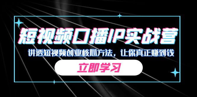 某收费培训：短视频口播IP实战营，讲透短视频创业核心方法，让你真正赚到钱_免费分享网络创业,副业,信息差项目的老牌资源整合平台！金铲子项目