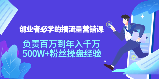创业者必学的搞流量营销课：负责百万到千万，500W粉丝操盘经验_免费分享网络创业,副业,信息差项目的老牌资源整合平台！金铲子项目