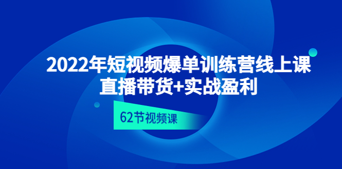 （4483期）2022年短视频爆单训练营线上课：直播带货实操盈利（62节视频课)_免费分享网络创业,副业,信息差项目的老牌资源整合平台！金铲子项目