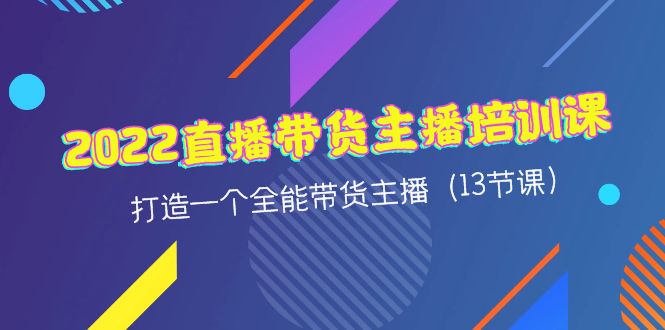 （4279期）2022直播带货主播培训课，打造一个全能带货主播（13节课）_免费分享网络创业,副业,信息差项目的老牌资源整合平台！金铲子项目