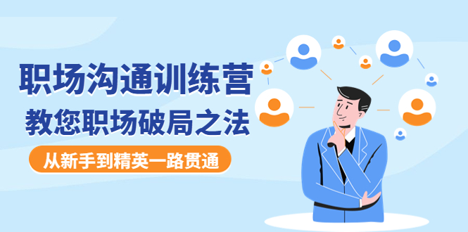 （4482期）职场沟通训练营：教您职场破局之法，从新手到精英一路贯通_免费分享网络创业,副业,信息差项目的老牌资源整合平台！金铲子项目
