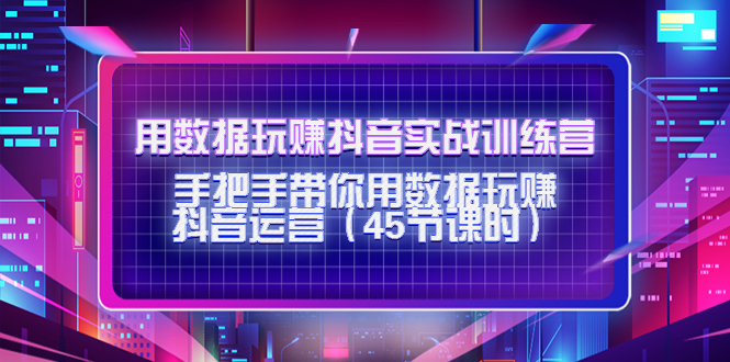 （4278期）用数据玩赚抖音实战训练营：手把手带你用数据玩赚抖音运营（45节课时）_免费分享网络创业,副业,信息差项目的老牌资源整合平台！金铲子项目