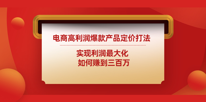（4505期）电商高利润爆款产品定价打法：实现利润最大化如何赚到三百万_免费分享网络创业,副业,信息差项目的老牌资源整合平台！金铲子项目