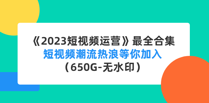 （4500期）《2023短视频运营》最全合集：短视频潮流热浪等你加入（650G-无水印）_免费分享网络创业,副业,信息差项目的老牌资源整合平台！金铲子项目