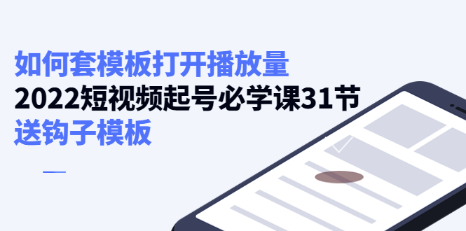 如何套模板打开播放量，起号必学课31节（送钩子模板）_免费分享网络创业,副业,信息差项目的老牌资源整合平台！金铲子项目