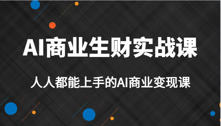 AI商业生财实战课，人人都能上手的AI商业课，AI创业必学。_免费分享网络创业,副业,信息差项目的老牌资源整合平台！金铲子项目