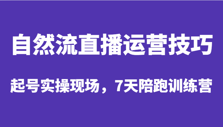 自然流直播运营技巧，起号实操现场，7天陪跑训练营_免费分享网络创业,副业,信息差项目的老牌资源整合平台！金铲子项目