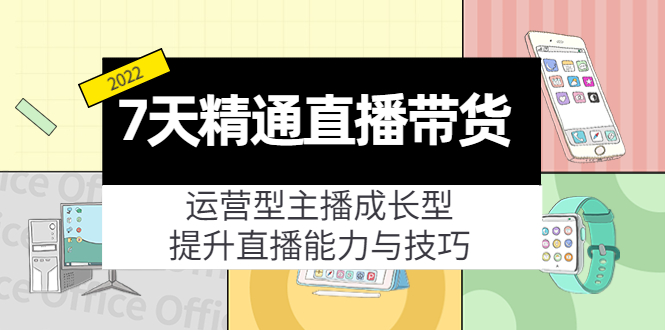 7天精通直播带货，运营型主播成长型，提升直播能力与技巧（19节课）_免费分享网络创业,副业,信息差项目的老牌资源整合平台！金铲子项目
