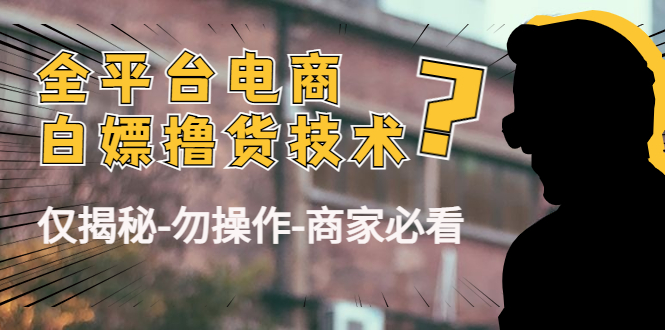 （4515期）外面收费2980的全平台电商白嫖撸货技术（仅揭秘-勿操作-商家必看）_免费分享网络创业,副业,信息差项目的老牌资源整合平台！金铲子项目
