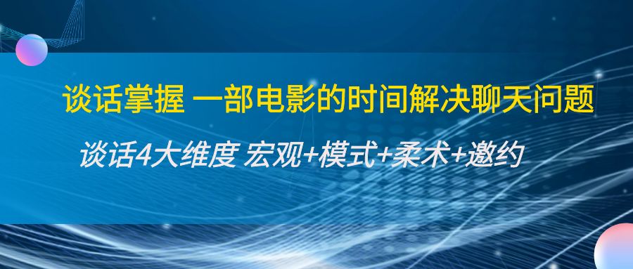 谈话掌握一部电影的时间解决聊天问题：谈话四大维度:宏观模式柔术邀约_免费分享网络创业,副业,信息差项目的老牌资源整合平台！金铲子项目