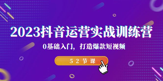 2023抖音运营实战训练营，0基础入门，打造爆款短视频（52节课）_免费分享网络创业,副业,信息差项目的老牌资源整合平台！金铲子项目
