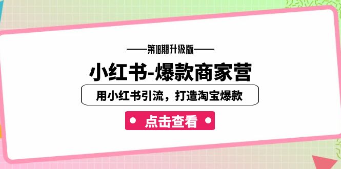 小红书-爆款商家营【第18期升级版】用小红书引流，打造淘宝爆款（16节课）_免费分享网络创业,副业,信息差项目的老牌资源整合平台！金铲子项目