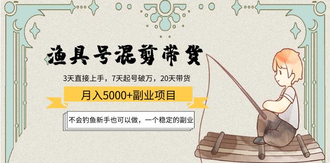 渔具号混剪带货项目：不会钓鱼新手也可以做，一个稳定的副业_免费分享网络创业,副业,信息差项目的老牌资源整合平台！金铲子项目