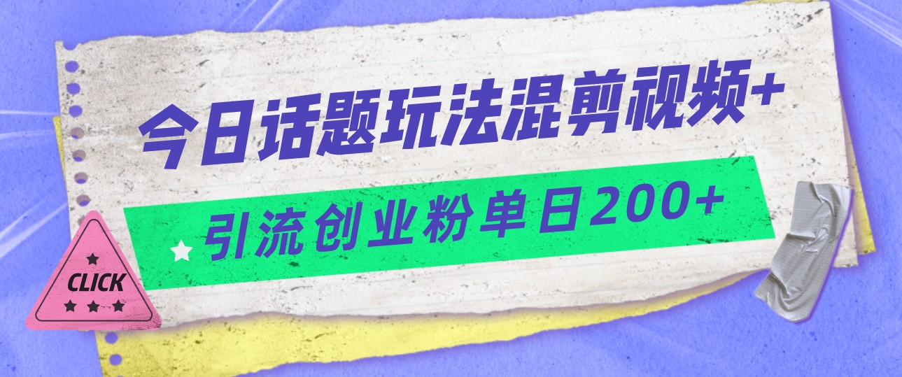 今日话题混剪玩法引流创业粉，小白可以上手，单日引流_免费分享网络创业,副业,信息差项目的老牌资源整合平台！金铲子项目