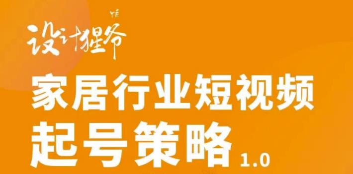 【设计猩爷】家居行业短视频起号策略，家居行业非主流短视频策略课价值4980元_免费分享网络创业,副业,信息差项目的老牌资源整合平台！金铲子项目