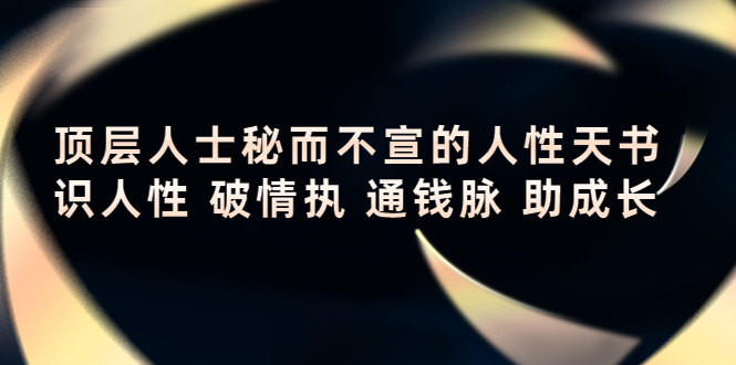 顶层人士秘而不宣的人性天书，识人性破情执通钱脉助成长_免费分享网络创业,副业,信息差项目的老牌资源整合平台！金铲子项目