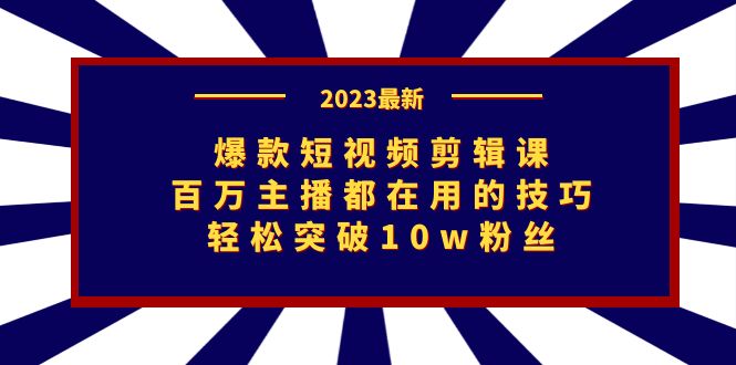 爆款短视频剪辑课：百万主播都在用的技巧，突破粉丝_免费分享网络创业,副业,信息差项目的老牌资源整合平台！金铲子项目