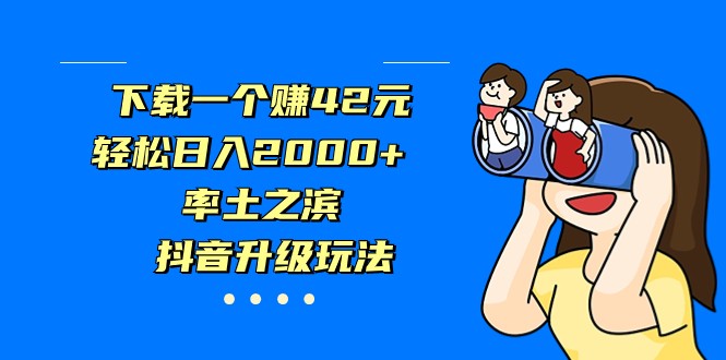 下载一个赚42元，0，率土之滨，抖音升级玩法_免费分享网络创业,副业,信息差项目的老牌资源整合平台！金铲子项目