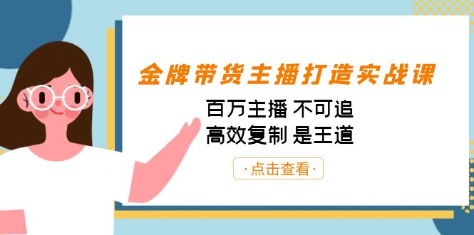 金牌带货主播打造实战课：百万主播不可追，高效复制是王道（10节课）_免费分享网络创业,副业,信息差项目的老牌资源整合平台！金铲子项目