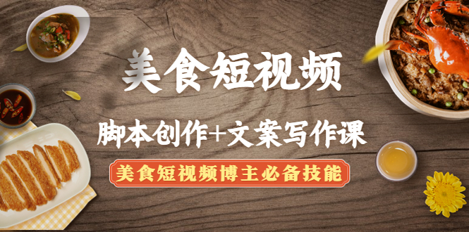 （4517期）美食短视频脚本创作文案写作课：美食短视频博主必备技能_免费分享网络创业,副业,信息差项目的老牌资源整合平台！金铲子项目