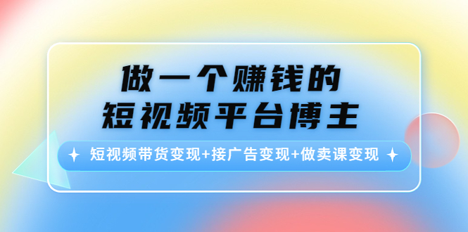 （4298期）做一个赚钱的短视频平台博主：短视频带货接广告做卖课_免费分享网络创业,副业,信息差项目的老牌资源整合平台！金铲子项目