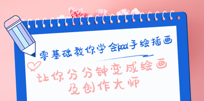零基础教你学会ipad手绘插画，让你分分钟变成绘画及创作大师_免费分享网络创业,副业,信息差项目的老牌资源整合平台！金铲子项目