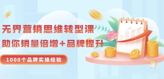 无界营销思维转型课：1000个品牌实操经验，助你销量倍增（20节视频）_免费分享网络创业,副业,信息差项目的老牌资源整合平台！金铲子项目