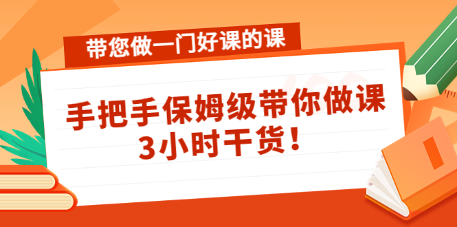 （4309期）带您做一门好课的课：手把手保姆级带你做课，3小时干货_免费分享网络创业,副业,信息差项目的老牌资源整合平台！金铲子项目