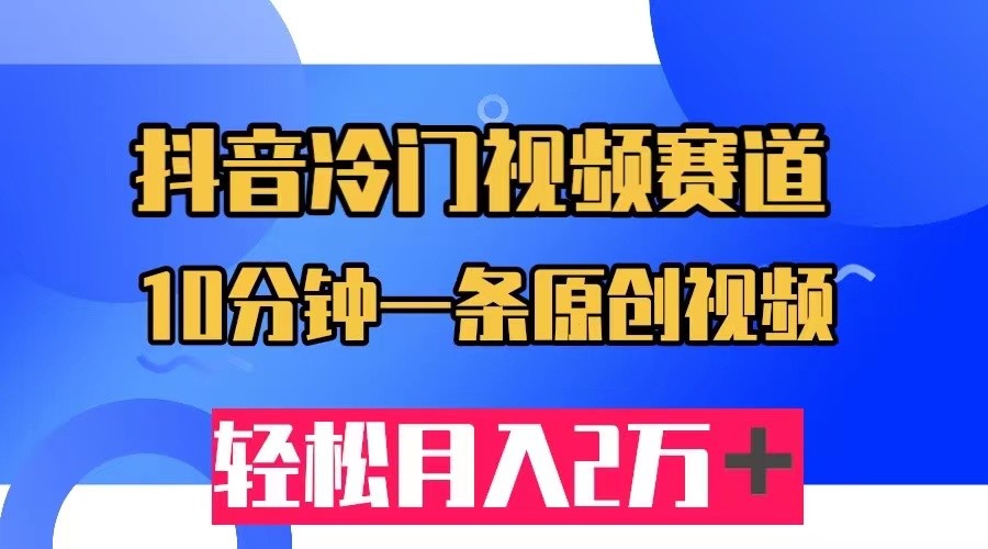 抖音冷门视频赛道，10分钟一条视频，_免费分享网络创业,副业,信息差项目的老牌资源整合平台！金铲子项目