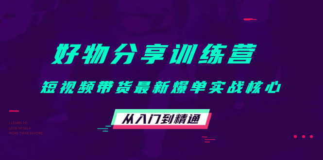 （4307期）好物分享训练营：短视频带货最新爆单实战核心，从入门到精通_免费分享网络创业,副业,信息差项目的老牌资源整合平台！金铲子项目