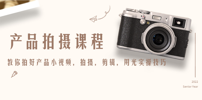 （4534期）产品拍摄课程，教你拍好产品小视频，拍摄，剪辑，用光实操技巧_免费分享网络创业,副业,信息差项目的老牌资源整合平台！金铲子项目