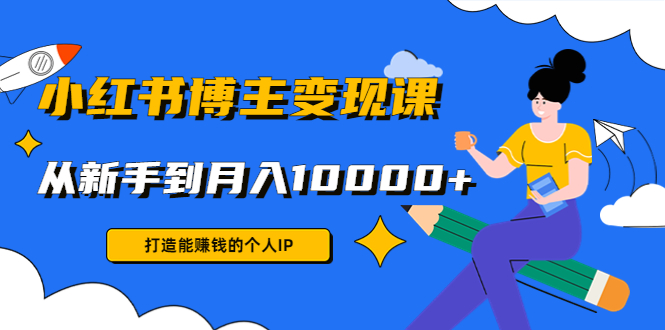 （4532期）小红书博主课：打造能赚钱的个人IP，从新手到0(9节课)_免费分享网络创业,副业,信息差项目的老牌资源整合平台！金铲子项目
