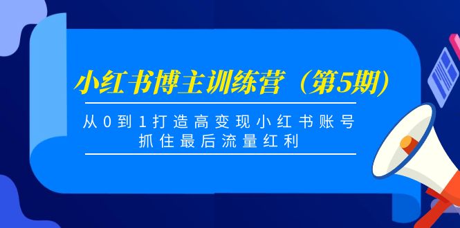小红书博主训练营（第5期)，从0到1打造高小红书账号，抓住最后流量红利_免费分享网络创业,副业,信息差项目的老牌资源整合平台！金铲子项目