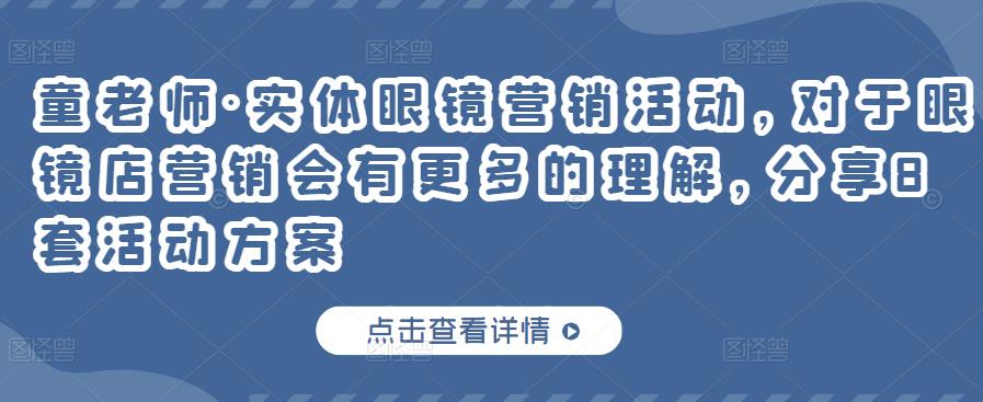 童老师·实体眼镜营销活动，对于眼镜店营销会有更多的理解，分享8套活动方案_免费分享网络创业,副业,信息差项目的老牌资源整合平台！金铲子项目