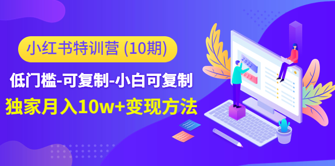 （4553期）小红书特训营（第10期）低门槛-可复制-小白可复制-独家方法_免费分享网络创业,副业,信息差项目的老牌资源整合平台！金铲子项目