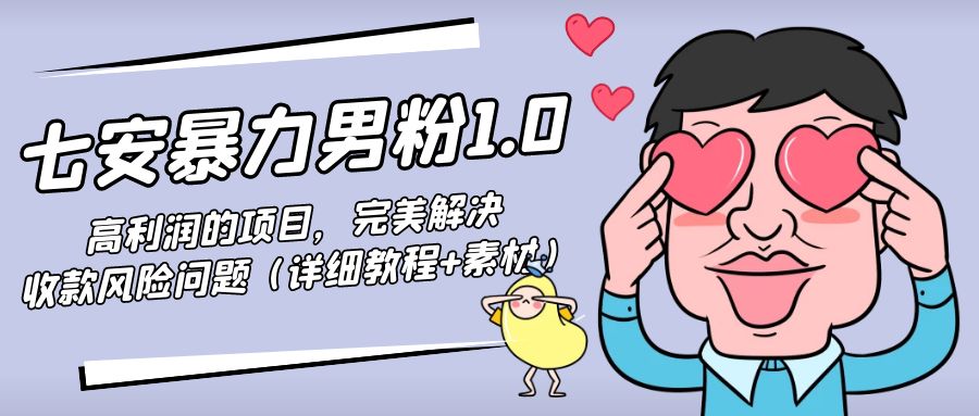（4550期）七安暴力男粉1.0：高利润的项目，完美解决收款风险问题（详细教程素材）_免费分享网络创业,副业,信息差项目的老牌资源整合平台！金铲子项目