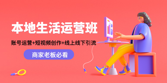 （4549期）本地生活运营班：账号运营短视频创作线上线下引流，商家老板必看_免费分享网络创业,副业,信息差项目的老牌资源整合平台！金铲子项目