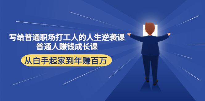 写给普通职场打工人的人生逆袭课：普通人赚钱成长课从白手起家到百万_免费分享网络创业,副业,信息差项目的老牌资源整合平台！金铲子项目
