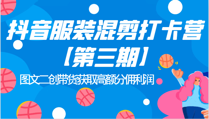 抖音服装混剪打卡营【第三期】图文二创带货获取高额分佣利润_免费分享网络创业,副业,信息差项目的老牌资源整合平台！金铲子项目